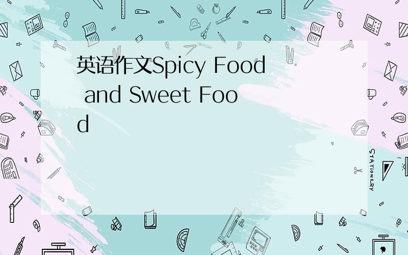 英语作文Spicy Food and Sweet Food