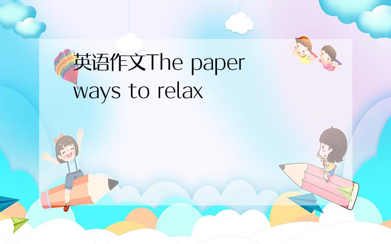 英语作文The paper ways to relax