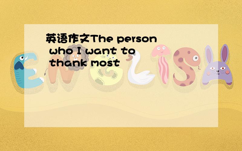 英语作文The person who I want to thank most