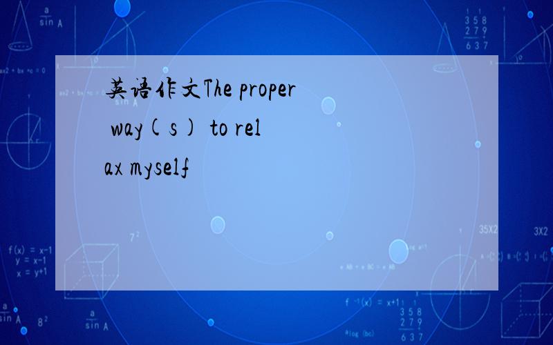 英语作文The proper way(s) to relax myself