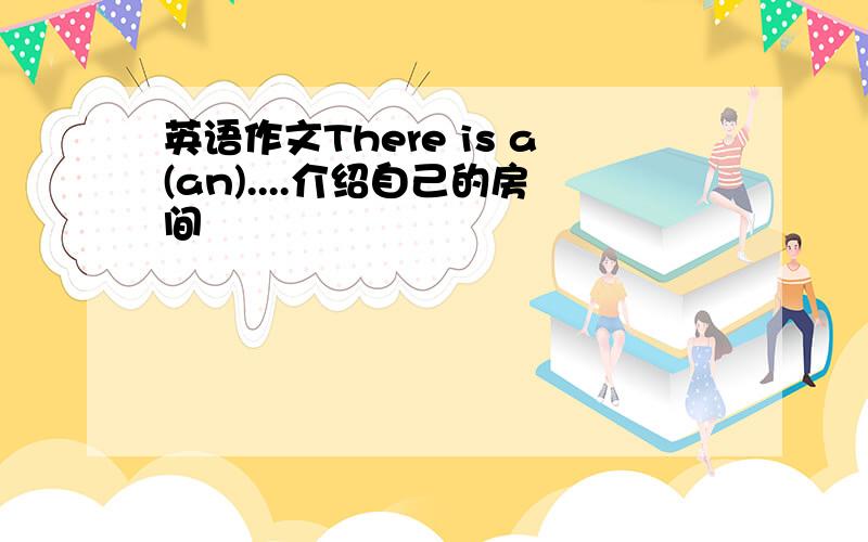 英语作文There is a(an)....介绍自己的房间