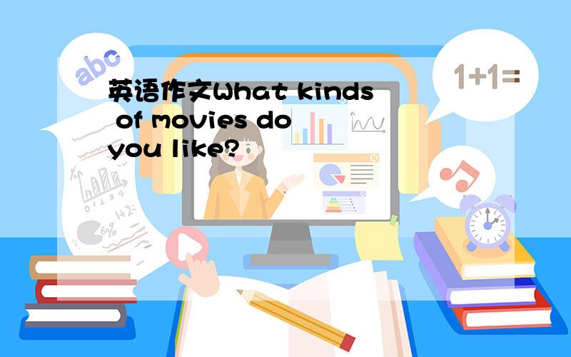 英语作文What kinds of movies do you like?