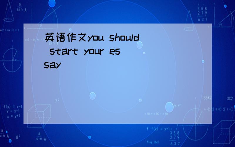 英语作文you should start your essay