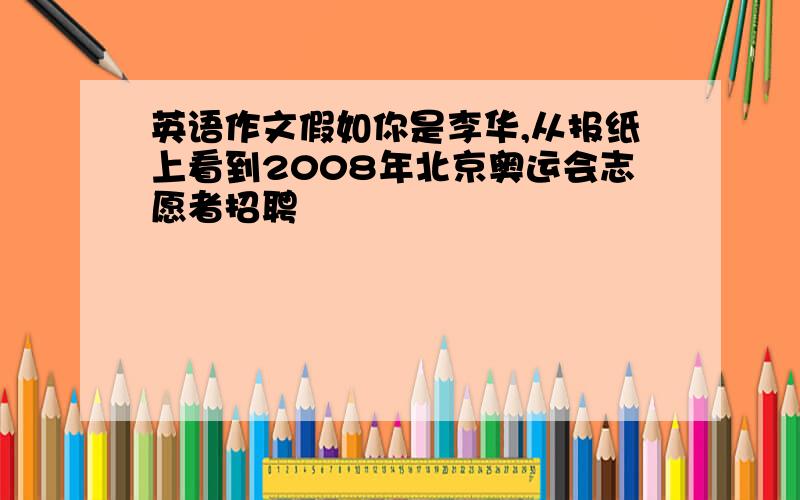 英语作文假如你是李华,从报纸上看到2008年北京奥运会志愿者招聘