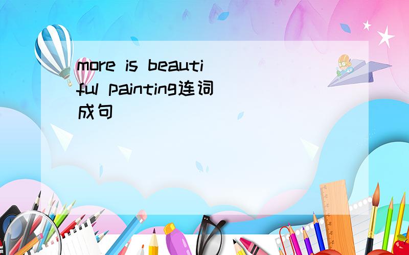 more is beautiful painting连词成句