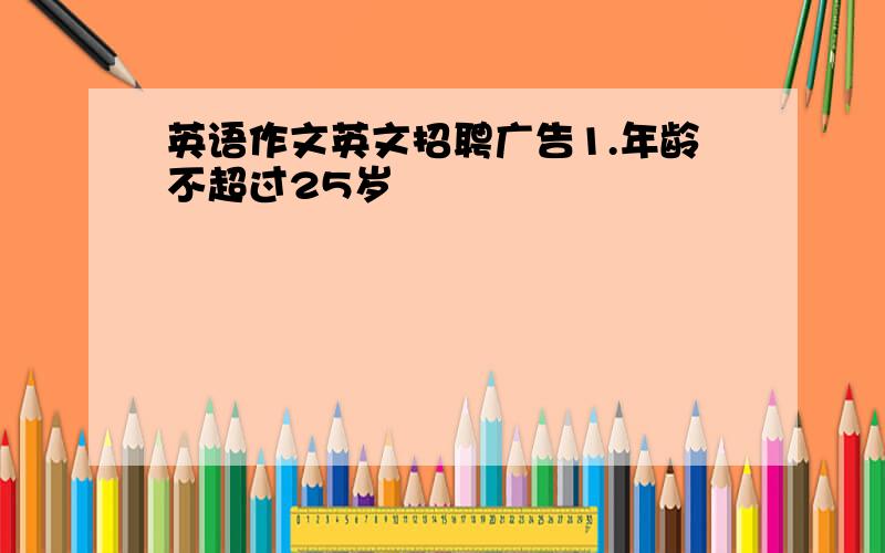 英语作文英文招聘广告1.年龄不超过25岁