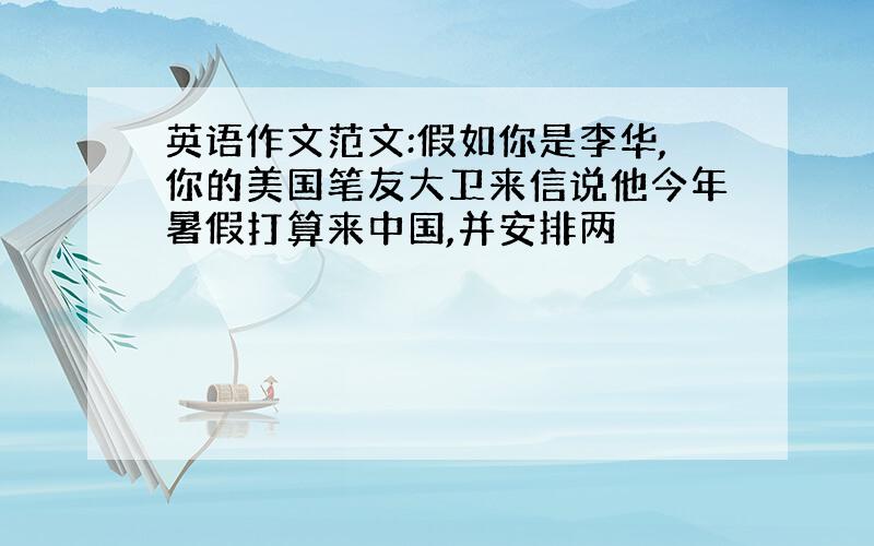 英语作文范文:假如你是李华,你的美国笔友大卫来信说他今年暑假打算来中国,并安排两