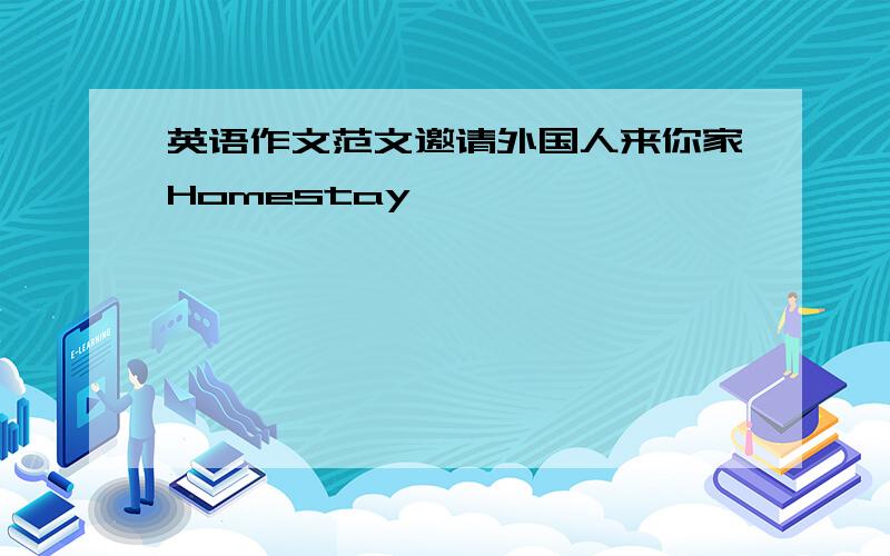 英语作文范文邀请外国人来你家Homestay