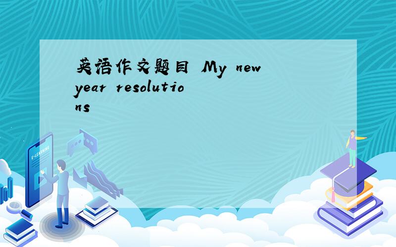 英语作文题目 My new year resolutions