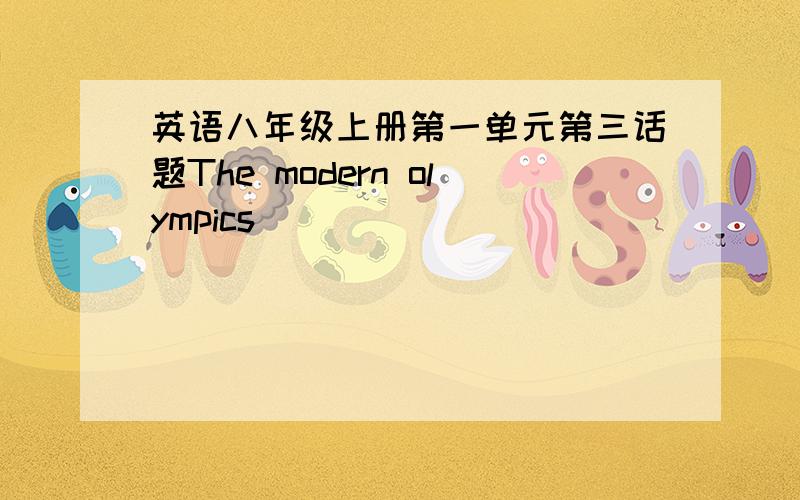 英语八年级上册第一单元第三话题The modern olympics