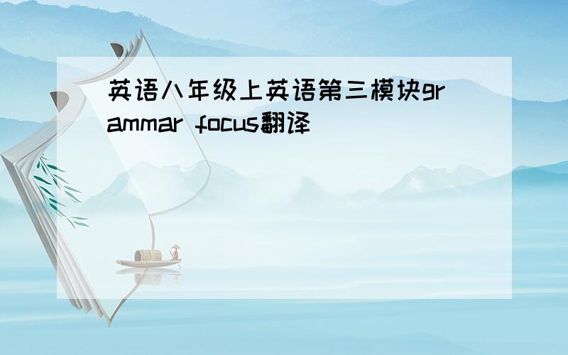 英语八年级上英语第三模块grammar focus翻译