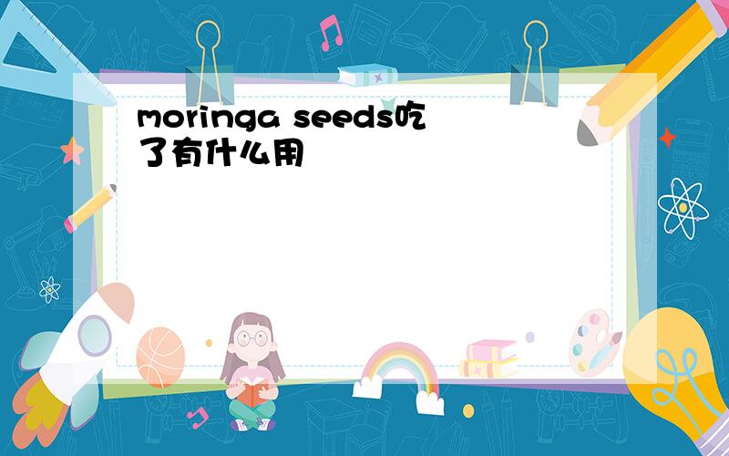 moringa seeds吃了有什么用