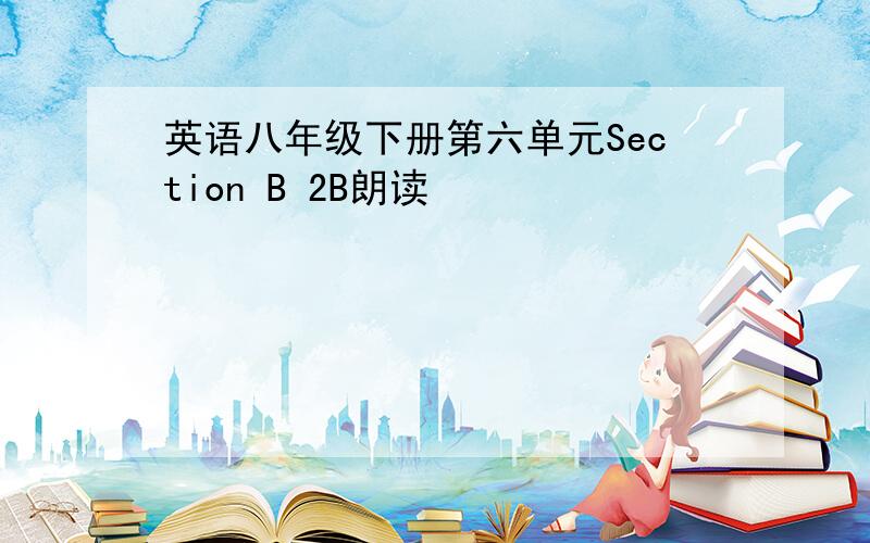 英语八年级下册第六单元Section B 2B朗读