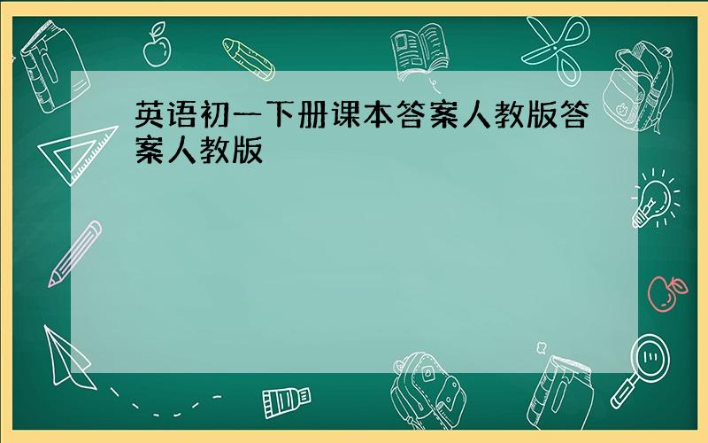 英语初一下册课本答案人教版答案人教版