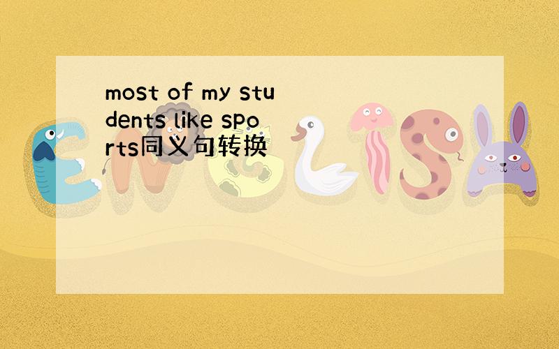 most of my students like sports同义句转换