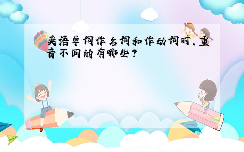 英语单词作名词和作动词时,重音不同的有哪些?