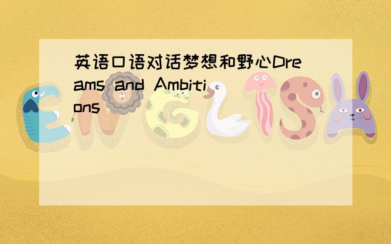 英语口语对话梦想和野心Dreams and Ambitions