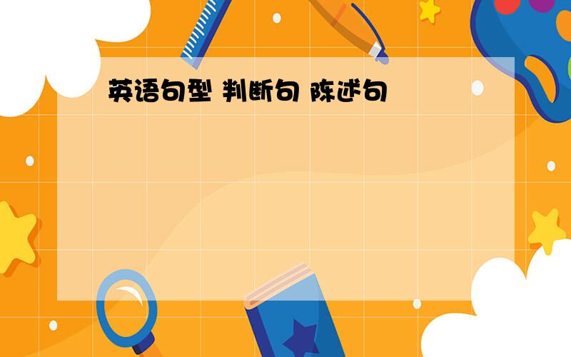 英语句型 判断句 陈述句