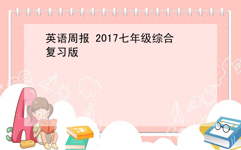 英语周报 2017七年级综合复习版