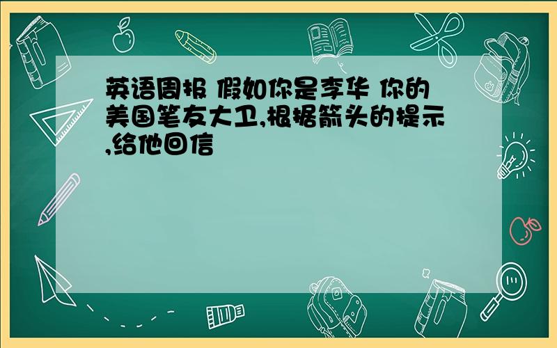 英语周报 假如你是李华 你的美国笔友大卫,根据箭头的提示,给他回信