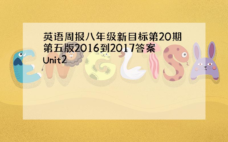 英语周报八年级新目标第20期第五版2016到2017答案Unit2