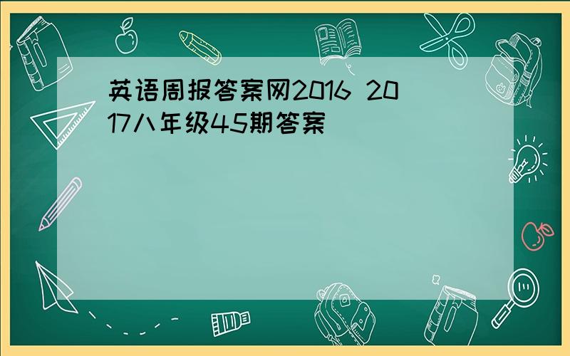 英语周报答案网2016 2017八年级45期答案