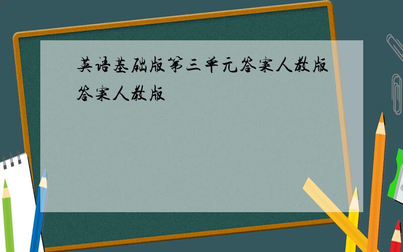 英语基础版第三单元答案人教版答案人教版