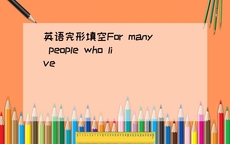 英语完形填空For many people who live