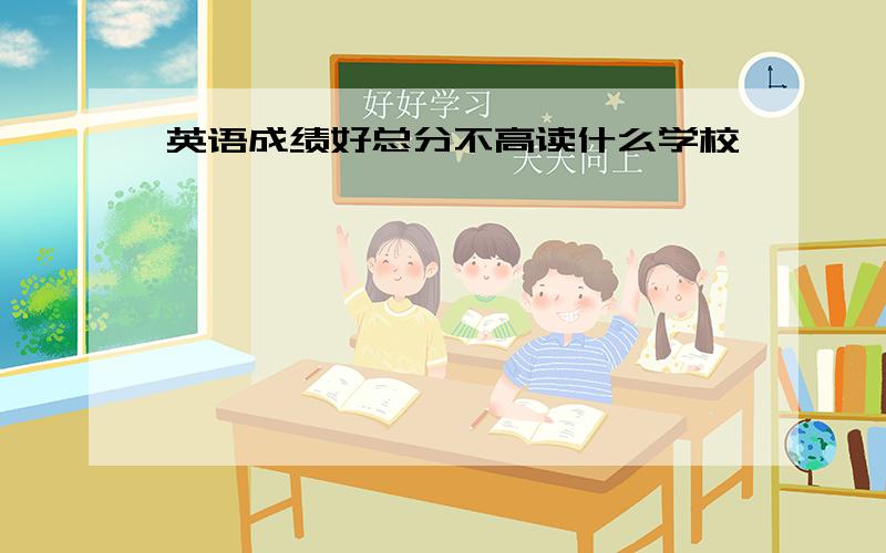 英语成绩好总分不高读什么学校