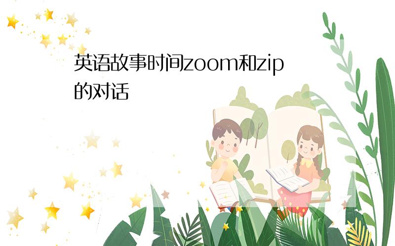 英语故事时间zoom和zip的对话