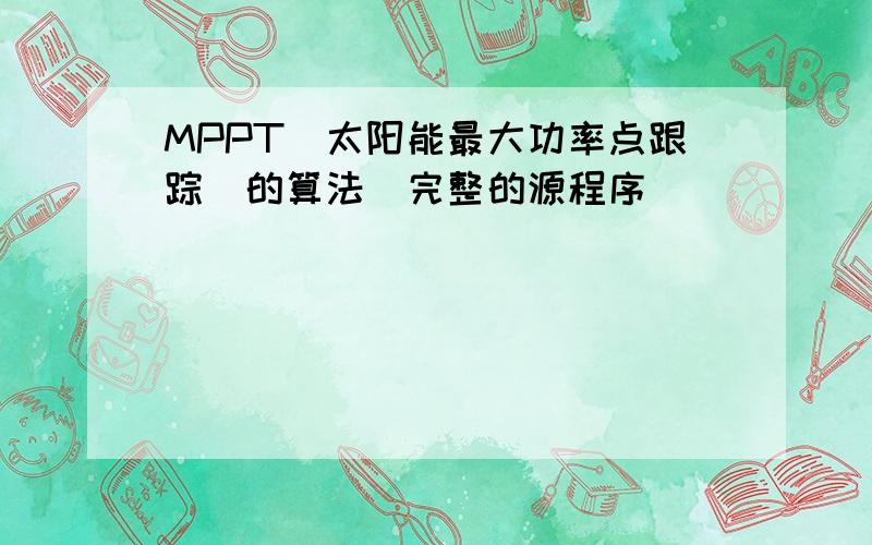 MPPT(太阳能最大功率点跟踪)的算法(完整的源程序)