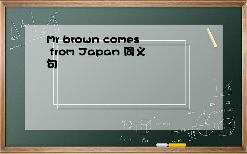 Mr brown comes from Japan 同义句