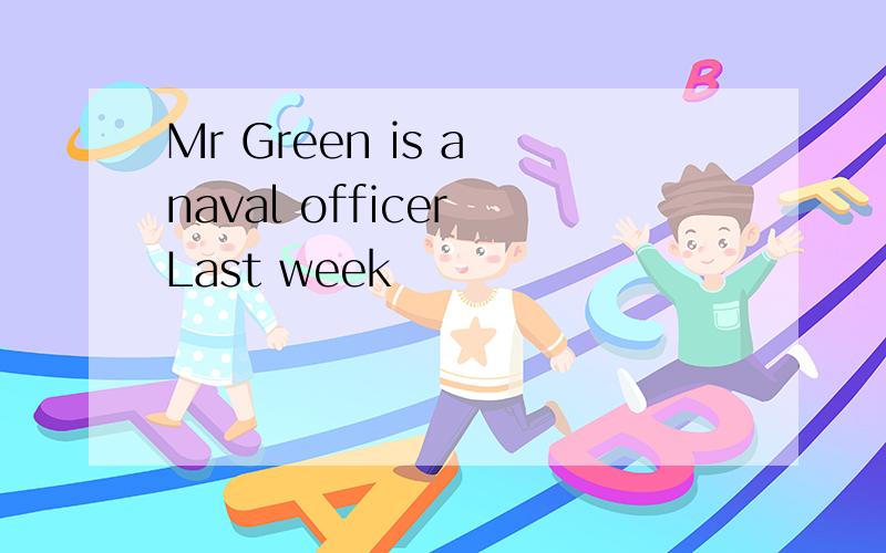 Mr Green is a naval officer Last week