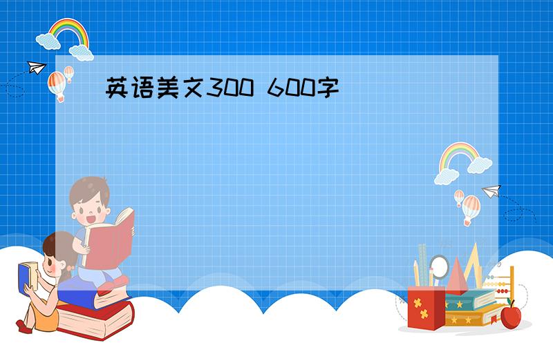 英语美文300 600字