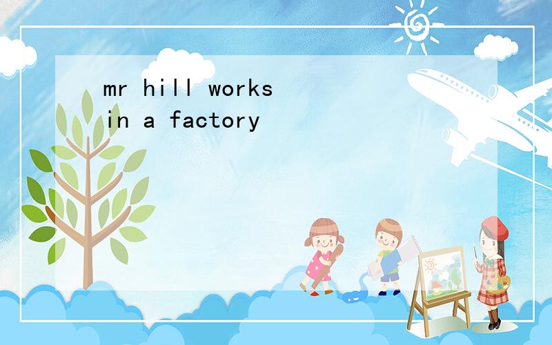 mr hill works in a factory