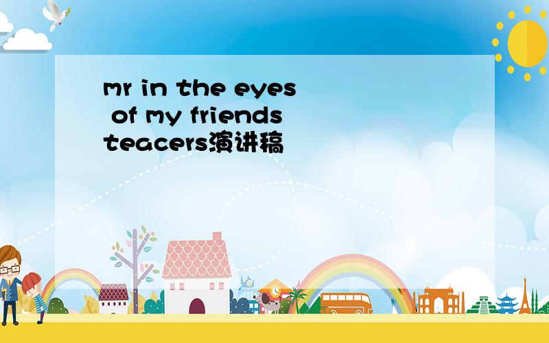 mr in the eyes of my friendsteacers演讲稿