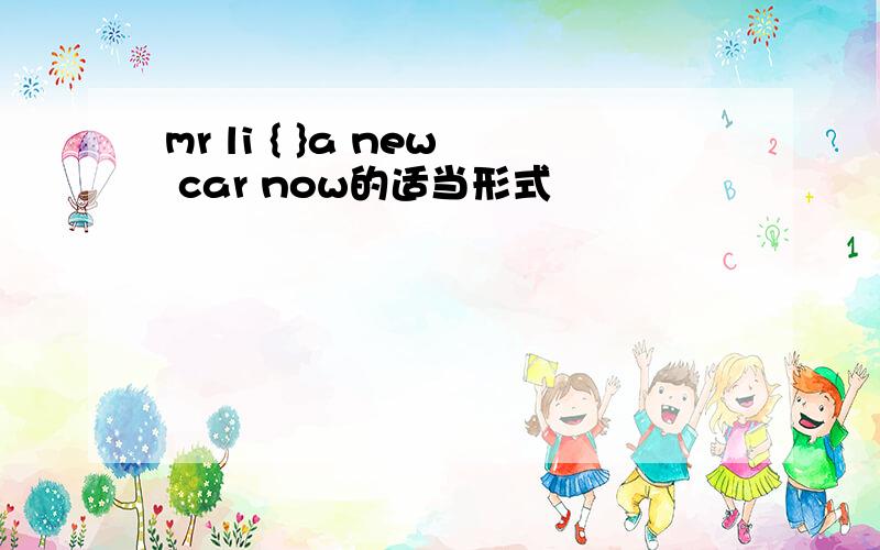 mr li { }a new car now的适当形式