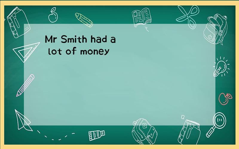 Mr Smith had a lot of money