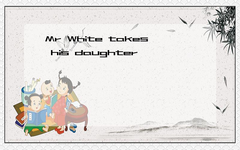 Mr White takes his daughter