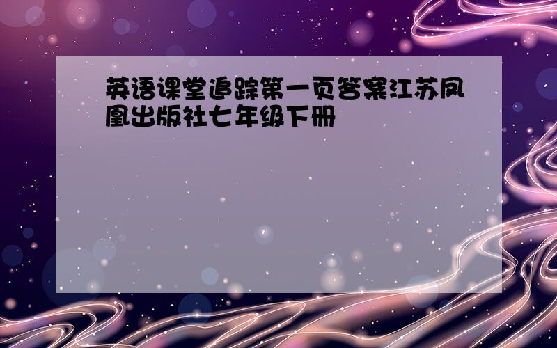 英语课堂追踪第一页答案江苏凤凰出版社七年级下册