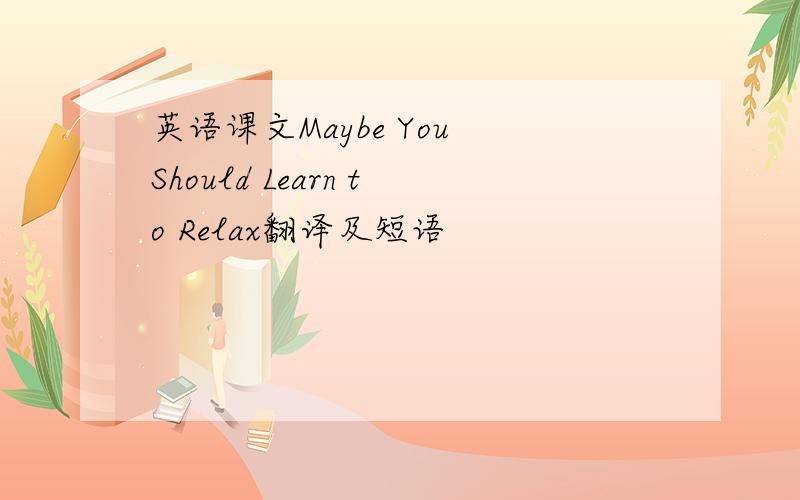 英语课文Maybe You Should Learn to Relax翻译及短语