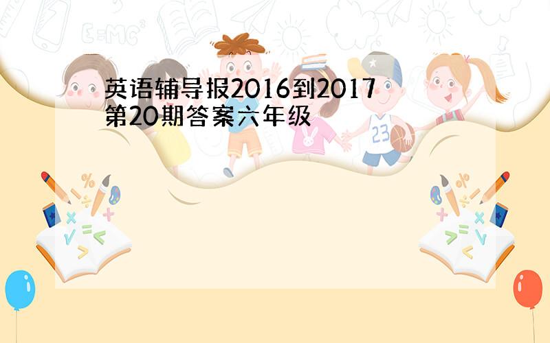 英语辅导报2016到2017第20期答案六年级