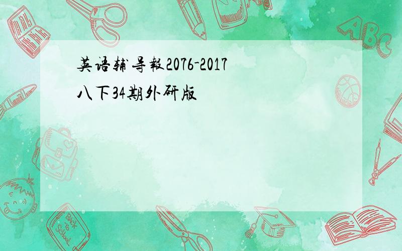 英语辅导报2076-2017八下34期外研版