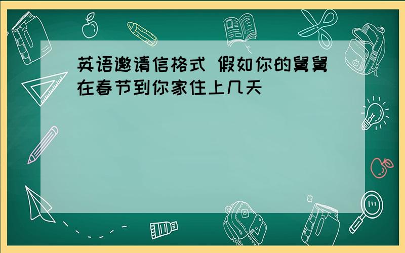 英语邀请信格式 假如你的舅舅在春节到你家住上几天