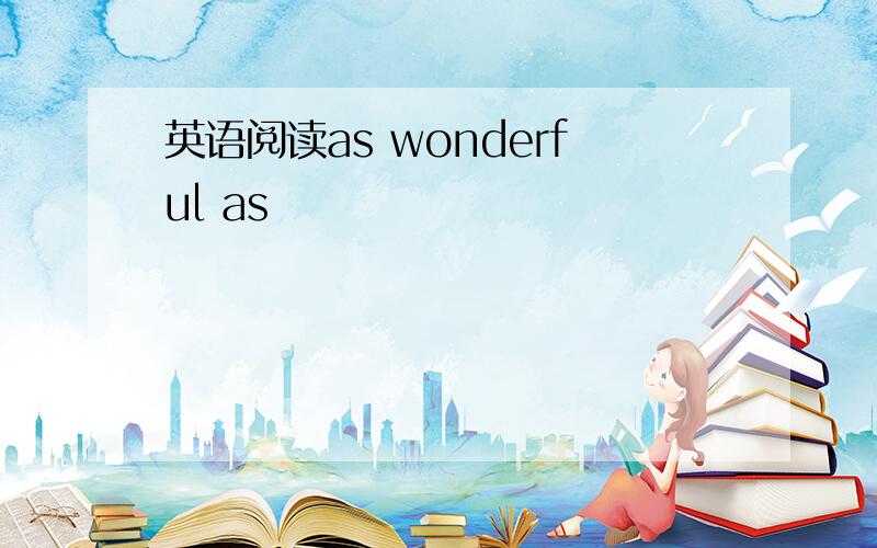 英语阅读as wonderful as