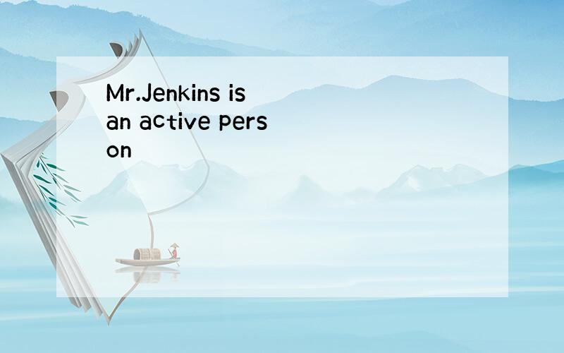 Mr.Jenkins is an active person