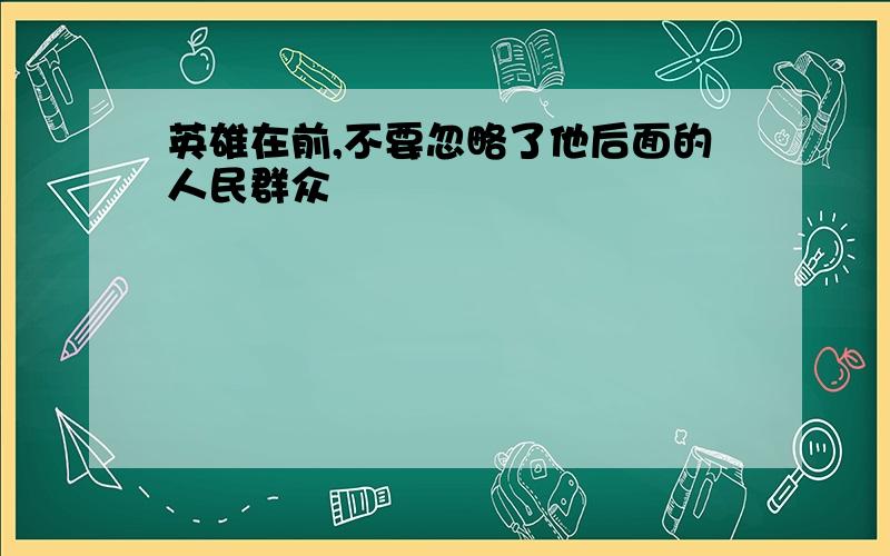 英雄在前,不要忽略了他后面的人民群众