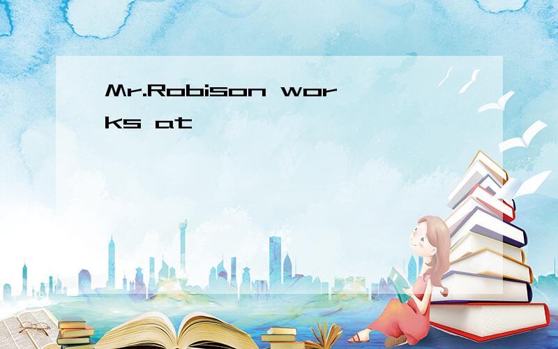 Mr.Robison works at