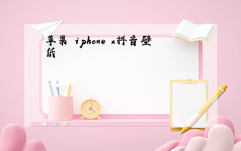 苹果 iphone x抖音壁纸