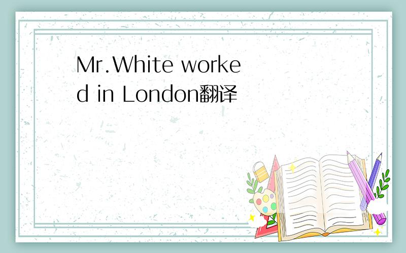 Mr.White worked in London翻译